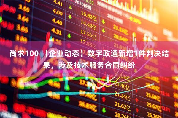 尚求100 【企业动态】数字政通新增1件判决结果,涉及技术服务合同纠纷