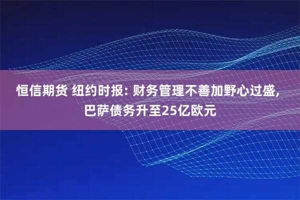 恒信期货 纽约时报: 财务管理不善加野心过盛, 巴萨债务升至25亿欧元