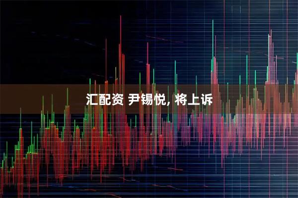 汇配资 尹锡悦, 将上诉