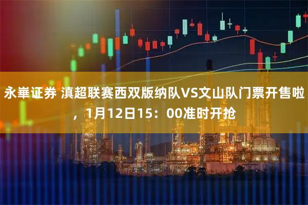 永崋证券 滇超联赛西双版纳队VS文山队门票开售啦，1月12日15：00准时开抢